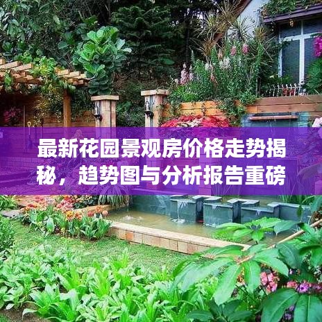 最新花園景觀房價格走勢揭秘，趨勢圖與分析報告重磅出爐！