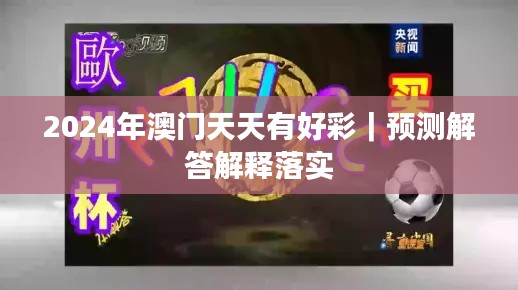 2024年澳門天天有好彩｜預(yù)測(cè)解答解釋落實(shí)