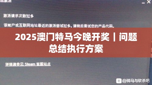 2025澳門特馬今晚開獎｜問題總結執(zhí)行方案