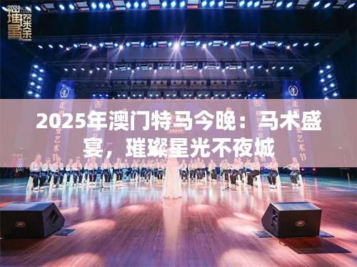 2025年澳門(mén)特馬今晚：馬術(shù)盛宴，璀璨星光不夜城