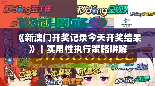 《新澳門開獎記錄今天開獎結(jié)果》｜實用性執(zhí)行策略講解