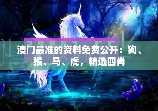 澳門最準(zhǔn)的資料免費公開：狗、猴、馬、虎，精選四肖