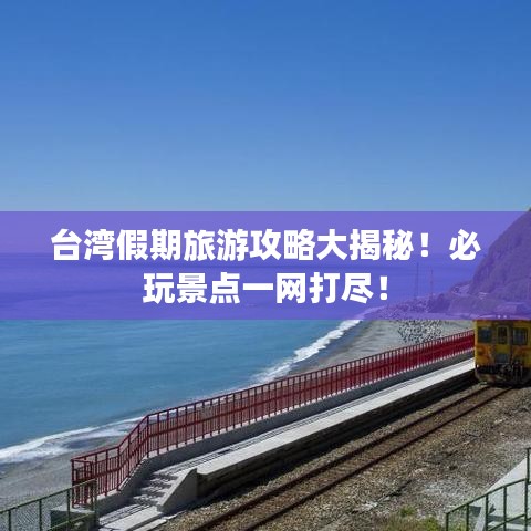 臺(tái)灣假期旅游攻略大揭秘！必玩景點(diǎn)一網(wǎng)打盡！