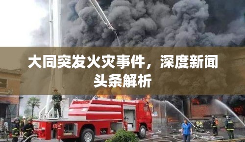 大同突發(fā)火災(zāi)事件，深度新聞頭條解析