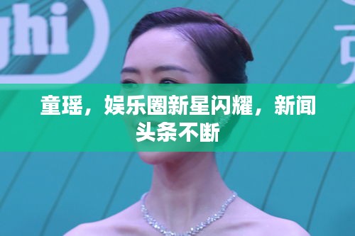 童瑤，娛樂圈新星閃耀，新聞?lì)^條不斷