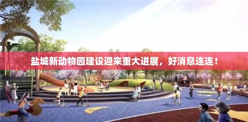 鹽城新動物園建設迎來重大進展，好消息連連！