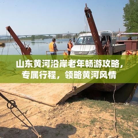 山東黃河沿岸老年暢游攻略，專屬行程，領(lǐng)略黃河風(fēng)情