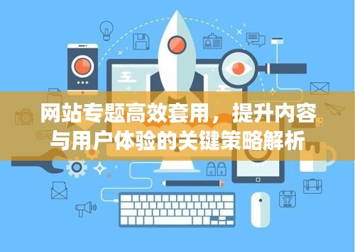 網(wǎng)站專(zhuān)題高效套用，提升內(nèi)容與用戶(hù)體驗(yàn)的關(guān)鍵策略解析