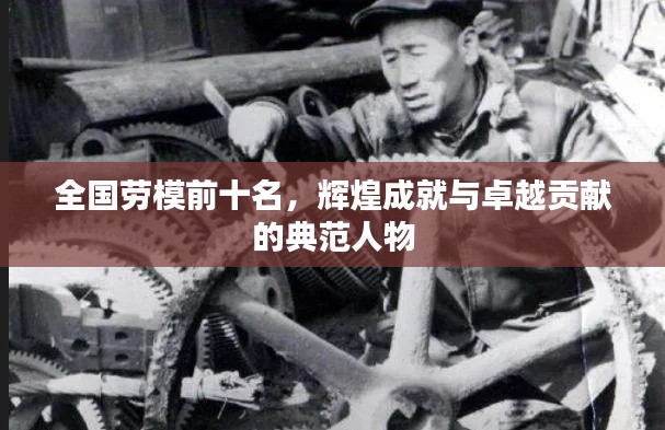 全國勞模前十名，輝煌成就與卓越貢獻的典范人物
