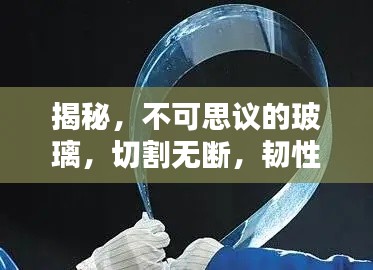揭秘，不可思議的玻璃，切割無斷，韌性超凡！
