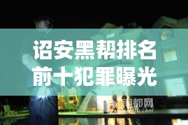 詔安黑幫排名前十犯罪曝光，揭秘違法亂紀(jì)背后的黑暗勢(shì)力