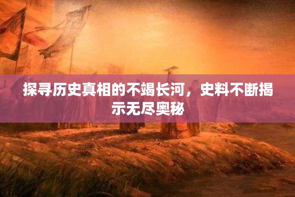 探尋歷史真相的不竭長(zhǎng)河，史料不斷揭示無(wú)盡奧秘
