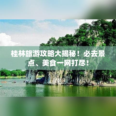 桂林旅游攻略大揭秘！必去景點、美食一網打盡！