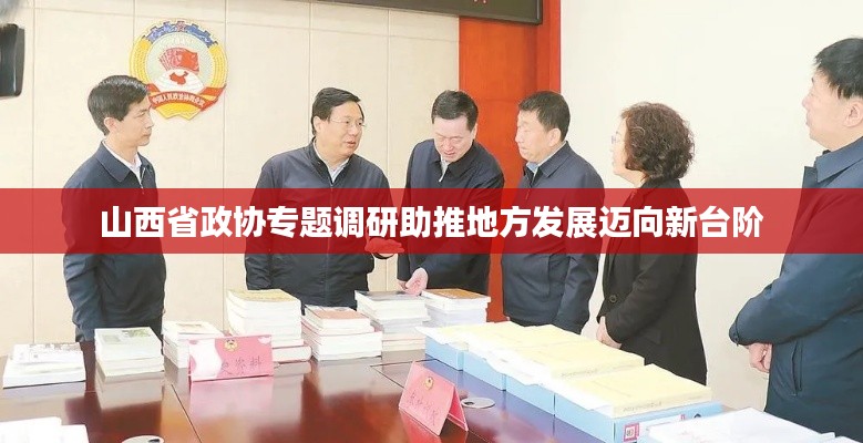 山西省政協(xié)專題調(diào)研助推地方發(fā)展邁向新臺階