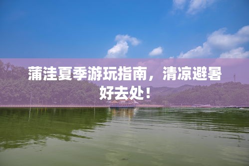 蒲洼夏季游玩指南，清涼避暑好去處！