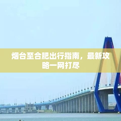 煙臺(tái)至合肥出行指南，最新攻略一網(wǎng)打盡