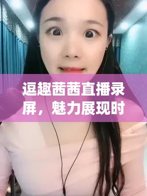 逗趣茜茜直播錄屏，魅力展現(xiàn)時刻