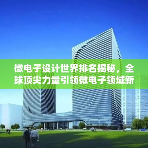 微電子設(shè)計(jì)世界排名揭秘，全球頂尖力量引領(lǐng)微電子領(lǐng)域新篇章