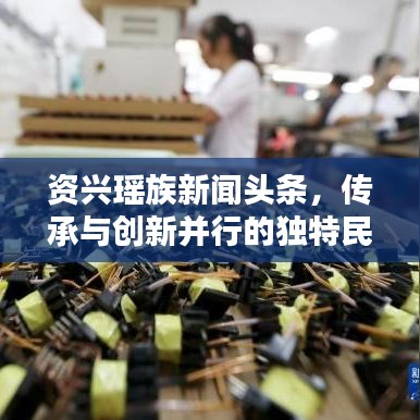 資興瑤族新聞?lì)^條，傳承與創(chuàng)新并行的獨(dú)特民族風(fēng)采