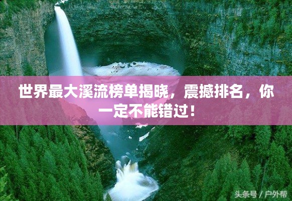 世界最大溪流榜單揭曉，震撼排名，你一定不能錯過！