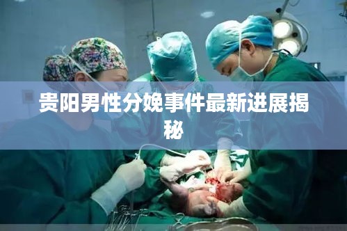 貴陽男性分娩事件最新進展揭秘