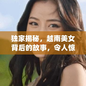 獨(dú)家揭秘，越南美女背后的故事，令人驚艷！