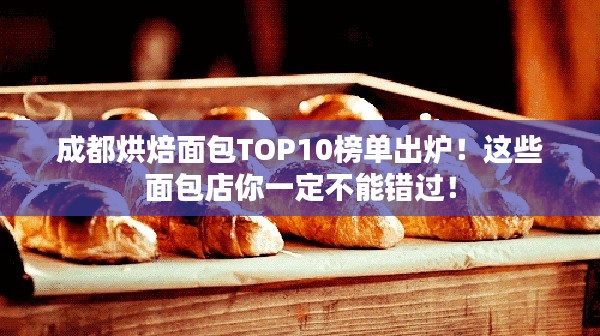 成都烘焙面包TOP10榜單出爐！這些面包店你一定不能錯(cuò)過(guò)！