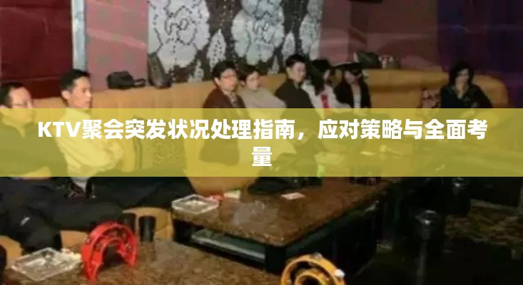 KTV聚會(huì)突發(fā)狀況處理指南，應(yīng)對(duì)策略與全面考量