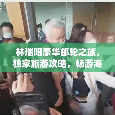 林瑞陽(yáng)豪華郵輪之旅，獨(dú)家旅游攻略，暢游海上世界！