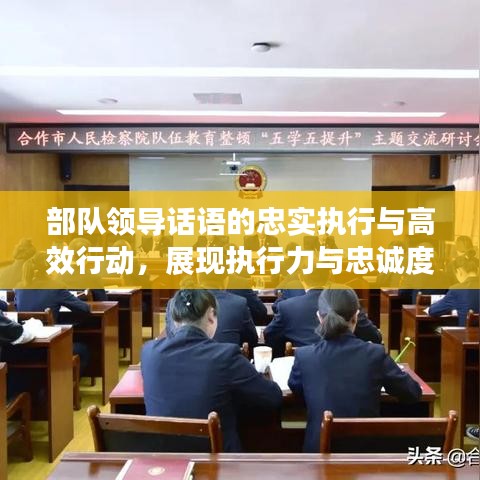 部隊領(lǐng)導話語的忠實執(zhí)行與高效行動，展現(xiàn)執(zhí)行力與忠誠度的雙重保障