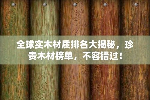 全球?qū)嵞静馁|(zhì)排名大揭秘，珍貴木材榜單，不容錯過！