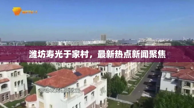 濰坊壽光于家村，最新熱點(diǎn)新聞聚焦