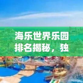 海樂世界樂園排名揭秘，獨(dú)特魅力與體驗(yàn)之旅
