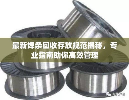最新焊條回收存放規(guī)范揭秘，專業(yè)指南助你高效管理