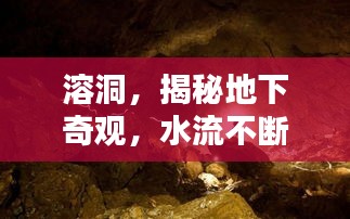 溶洞，揭秘地下奇觀，水流不斷的神秘世界