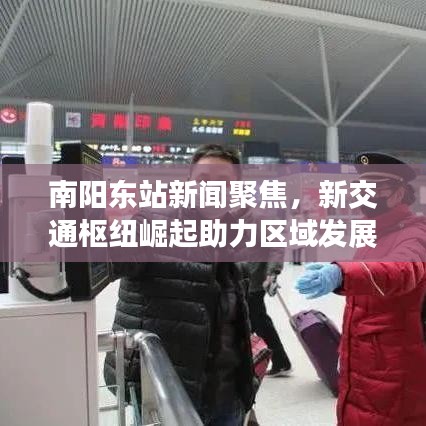 南陽東站新聞聚焦，新交通樞紐崛起助力區(qū)域發(fā)展提速