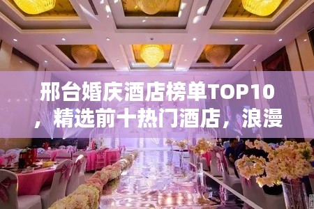 邢臺(tái)婚慶酒店榜單TOP10，精選前十熱門酒店，浪漫婚禮首選！