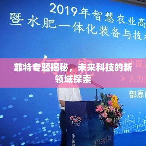 菲特專題揭秘，未來科技的新領域探索