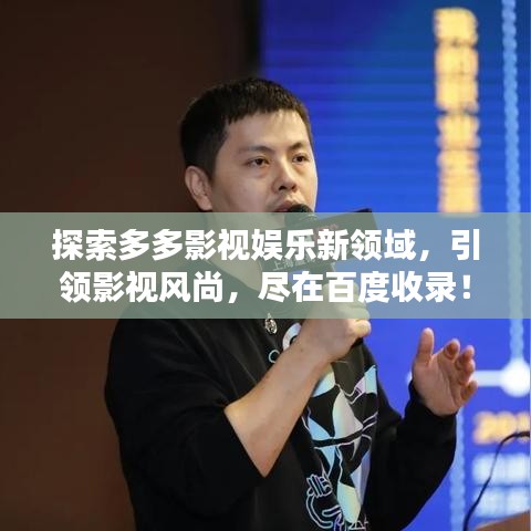 探索多多影視娛樂新領(lǐng)域，引領(lǐng)影視風(fēng)尚，盡在百度收錄！