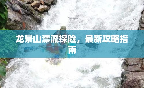 龍景山漂流探險，最新攻略指南