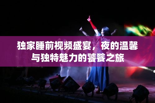 獨家睡前視頻盛宴，夜的溫馨與獨特魅力的饕餮之旅