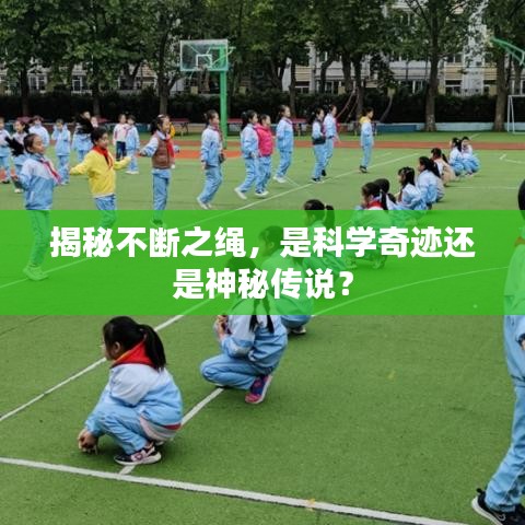 揭秘不斷之繩，是科學(xué)奇跡還是神秘傳說(shuō)？