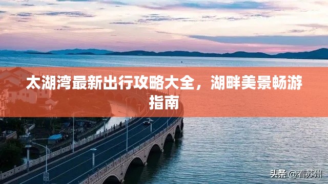 太湖灣最新出行攻略大全，湖畔美景暢游指南