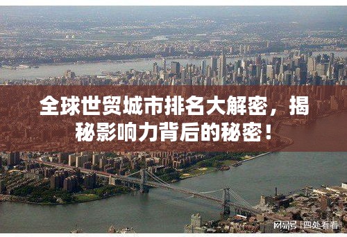 全球世貿(mào)城市排名大解密，揭秘影響力背后的秘密！