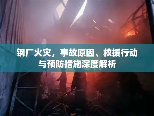 鋼廠火災，事故原因、救援行動與預防措施深度解析
