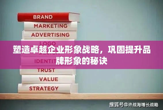 塑造卓越企業(yè)形象戰(zhàn)略，鞏固提升品牌形象的秘訣