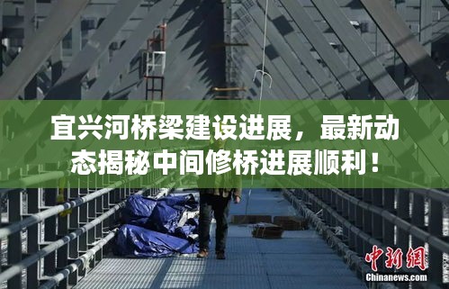 宜興河橋梁建設(shè)進(jìn)展，最新動(dòng)態(tài)揭秘中間修橋進(jìn)展順利！