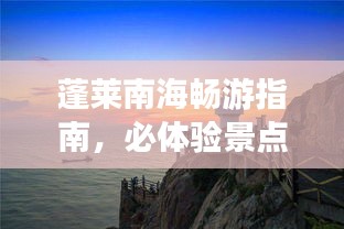 蓬萊南海暢游指南，必體驗(yàn)景點(diǎn)與攻略全解析！
