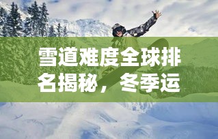 雪道難度全球排名揭秘，冬季運(yùn)動(dòng)之巔探尋記