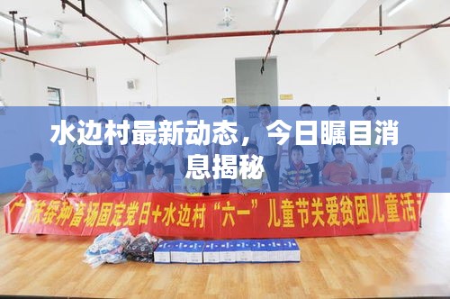 水邊村最新動態(tài)，今日矚目消息揭秘